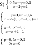 2)\left \{ {{0,5x-y=0,5} \atop {x-2y=1}} \right.\\\\\left \{ {{y=0,5x-0,5} \atop {x-2*(0,5x-0,5)=1}} \right.\\\\\left \{ {{y=0,5x-0,5} \atop {x-x+1=1}} \right.\\\\\left \{ {{y=0,5x-0,5} \atop {0*x=0}} \right.