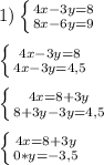 1)\left \{ {{4x-3y=8} \atop {8x-6y=9}} \right.\\\\\left \{ {{4x-3y=8} \atop {4x-3y=4,5}} \right.\\\\\left \{ {{4x=8+3y} \atop {8+3y-3y=4,5}} \right.\\\\\left \{ {{4x=8+3y} \atop {0*y=-3,5}} \right.