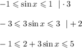 -1\leqslant \sin x\leqslant1~~|\cdot 3\\ \\ -3\leqslant3\sin x\leqslant3~~|+2\\ \\ -1\leqslant2+3\sin x\leqslant5