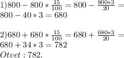 1)800-800*\frac{15}{100}=800-\frac{800*3}{20}=\\800-40*3=680\\\\2)680+680*\frac{15}{100}=680+\frac{680*3}{20}=\\680+34*3=782\\Otvet:782.