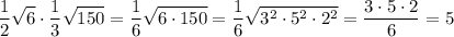 \displaystyle \frac{1}{2}\sqrt{6}\cdot\frac{1}{3}\sqrt{150}=\frac{1}{6}\sqrt{6\cdot 150}=\frac{1}{6}\sqrt{3^2\cdot 5^2\cdot 2^2}=\frac{3\cdot 5\cdot 2}{6}=5