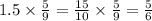 1.5 \times \frac{5}{9} = \frac{15}{10} \times \frac{5}{9} = \frac{5}{6}