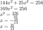 144x {}^{2} + 25x {}^{2} = 256 \\ 169x {}^{2} = 256 \\ x {}^{2} = \frac{256}{16} \\ x = - \frac{16}{13} \\ x = \frac{16}{13}