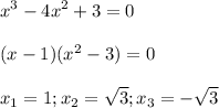 \displaystyle x^3-4x^2+3=0\\\\ (x-1)(x^2-3)=0\\\\x_1=1; x_2= \sqrt{3}; x_3=- \sqrt{3} &#10;&#10;