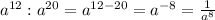 a^{12} :a^{20} =a^{12-20} =a^{-8} =\frac{1}{a^{8} }