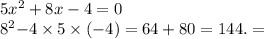 5x {}^{2} + 8x - 4 = 0 \\ 8 {}^{2} { - 4 \times 5 \times ( - 4)} = 64 + 80 = 144. =