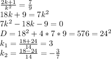 \frac{2k+1}{k^2} =\frac{7}{9} \\18k+9=7k^2\\7k^2-18k-9=0\\D=18^2+4*7*9=576=24^2\\k_1=\frac{18+24}{14} =3\\k_2=\frac{18-24}{14} =-\frac{3}{7}