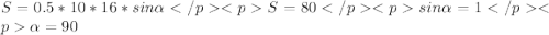 S=0.5*10*16*sin\alpha</p&#10;<p S=80</p&#10;<p sin\alpha = 1</p&#10;<p \alpha = 90