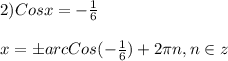 2)Cosx=-\frac{1}{6}\\\\x =\pm arcCos(-\frac{1}{6})+2\pi n,n\in z