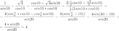 \displaystyle \frac{1}{sin10}-\frac{\sqrt{3}}{cos10}=\frac{cos10-\sqrt{3}sin10}{sin10*cos10}=\frac{2(\frac{1}{2}cos10-\frac{\sqrt{3}}{2}sin10)}{\frac{1}{2}(2sin10*cos10)}=\\\\=\frac{4(sin\frac{\pi }{6}*cos10-cos\frac{\pi }{6}sin10)}{sin20}=\frac{4(sin(\frac{\pi }{6}-10))}{sin20}=\frac{4sin(30-10)}{sin20}=\\\\=\frac{4*sin20}{sin20}=4