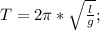 T=2\pi*\sqrt\frac{l}{g};\\