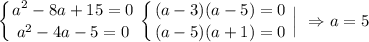 \displaystyle \left \{ {{a^2-8a+15=0} \atop {a^2-4a-5=0}} \right. \left \{ {{(a-3)(a-5)=0} \atop {(a-5)(a+1)=0}} \right. \left |{ \atop } \right. \Rightarrow a=5