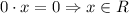 0\cdot x=0 \Rightarrow x\in R