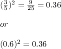 ( \frac{3}{5} ) {}^{2} = \frac{9}{25} = 0.36 \\ \\ or \\ \\ (0.6) {}^{2} = 0.36