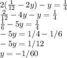 2(\frac{1}{12} -2y)-y=\frac{1}{4} \\\frac{2}{12} -4y-y=\frac{1}{4} \\\frac{1}{6} -5y=\frac{1}{4} \\-5y= 1/4 - 1/6 \\-5y=1/12\\ y=-1/60