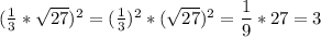 (\frac{1}{3}*\sqrt{27} )^2= (\frac{1}{3})^2 * (\sqrt{27})^2 = \dfrac{1}{9} *27=3