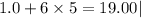 1.0 + 6 \times 5 =19.00|