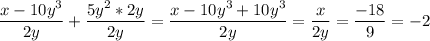 \dfrac{x-10y^3}{2y} + \dfrac{5y^2*2y}{2y} = \dfrac{x-10y^3+10y^3}{2y} = \dfrac{x}{2y} = \dfrac{-18}{9}=-2