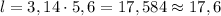 l=3,14 \cdot 5,6 =17,584 \approx 17,6