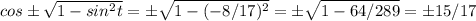 cos б\sqrt{1-sin^2t}=б\sqrt{1-(-8/17)^2}=б\sqrt{1-64/289}=б15/17