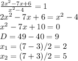 \frac{2x^{2}-7x+6}{x^{2}-4}=1\\ 2x^{2}-7x+6=x^{2}-4\\ x^{2}-7x+10=0\\ D=49-40=9\\ x_{1}=(7-3)/2=2\\ x_{2}=(7+3)/2=5