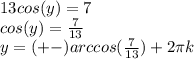 13cos(y)=7\\cos(y)=\frac{7}{13} \\y=(+-)arccos(\frac{7}{13})+2\pi k