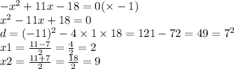 - {x}^{2} + 11x - 18 = 0( \times - 1) \\ {x}^{2} - 11x + 18 = 0 \\ d = ( - 11)^{2} - 4 \times 1 \times 18 = 121 - 72 = 49 = {7}^{2} \\ x1 = \frac{11 - 7}{2} = \frac{4}{2} = 2 \\ x2 = \frac{11 + 7}{2} = \frac{18}{2} = 9