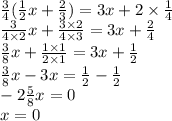 \frac{3}{4} ( \frac{1}{2} x + \frac{2}{3} ) = 3x + 2 \times \frac{1}{4} \\ \frac{3}{4 \times 2} x + \frac{3 \times 2}{4 \times 3} = 3x + \frac{2}{4} \\ \frac{3}{8} x + \frac{1 \times 1}{2 \times 1} = 3x + \frac{1}{2} \\ \frac{3}{8} x - 3x = \frac{1}{2} - \frac{1}{2} \\ - 2 \frac{5}{8} x = 0 \\ x = 0