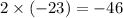 2 \times ( - 23) = - 46