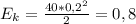 E_{k}= \frac{40*0,2^{2}}{2} = 0,8 