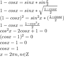 1-cosx=sinx *sin \frac{x}{2} \\ 1-cosx=sinx * \sqrt{\frac{1-cosx}{2}} \\ &#10;(1-cosx) ^{2} =sin^{2}x*(\frac{1-cosx}{2}) \\ 1-cosx=\frac{1-cos^2x}{2} \\ &#10; cos^2x-2cosx+1=0 \\ (cosx-1)^2=0 \\ cosx-1=0&#10; \\ cosx=1 \\ x=2 \pi n, n$\in$Z&#10;