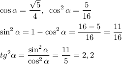 \displaystyle \cos{\alpha}={\sqrt{5}\over 4},\;\; \cos^2{\alpha}={5\over16}\\\\ \sin^2{\alpha}=1-\cos^2{\alpha}={16-5\over16}={11\over16}\\\\ tg^2{\alpha}={\sin^2{\alpha}\over \cos^2{\alpha}}={11\over 5}=2,2