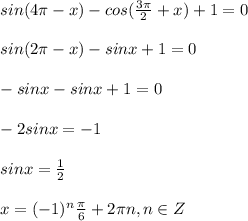 sin ( 4 \pi - x) - cos ( \frac{3 \pi }{2} + x) + 1 = 0 \\ \\ sin (2 \pi - x) - sinx + 1 = 0 \\ \\ - sin x - sinx + 1 = 0 \\ \\ -2 sin x =- 1 \\ \\ sinx= \frac{1}{2} \\ \\ x=(-1)^n \frac{ \pi }{6} +2 \pi n, n \in Z