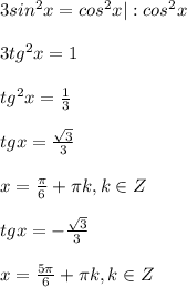 3 sin^2x = cos^2x |:cos^2x \\ \\ 3tg^2x=1 \\ \\ tg^2x= \frac{1}{3} \\ \\ tgx= \frac{ \sqrt{3} }{3} \\ \\ x= \frac{ \pi }{6}+ \pi k, k \in Z \\ \\ tgx=-\frac{ \sqrt{3} }{3} \\ \\ x= \frac{ 5\pi }{6}+ \pi k, k \in Z\\ \\