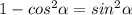 1-cos^2\alpha=sin^2\alpha