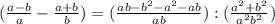 (\frac{a-b}{a} - \frac{a+b}{b}) =(\frac{ab-b^2-a^2-ab}{ab}) : (\frac{a^2+b^2}{a^2 b^2})