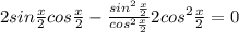 2sin\frac{x}{2}cos\frac{x}{2}-\frac{sin^2\frac{x}{2}}{cos^2\frac{x}{2}}2cos^2\frac{x}{2}=0