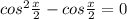 cos^2\frac{x}{2}-cos\frac{x}{2}=0