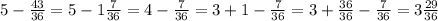 5-\frac{43}{36} = 5-1\frac{7}{36}=4-\frac{7}{36}=3+1-\frac{7}{36}=3+\frac{36}{36}-\frac{7}{36}=3\frac{29}{36}