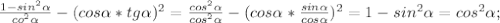 \frac{1-sin^{2}\alpha }{co^{2} \alpha } -( cos\alpha *tg\alpha )^{2} =\frac{cos^{2} \alpha }{cos^{2}\alpha } - (cos\alpha *\frac{sin\alpha }{cos\alpha } )^{2}= 1 -sin^{2}\alpha =cos^{2} \alpha ;