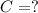 C = ?