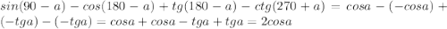 sin(90-a)- cos(180-a)+ tg(180-a)- ctg(270+a)=cos a-(-cos a)+(-tg a)-(-tg a)=cos a+cos a-tg a+tg a=2cos a