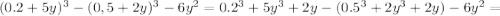 (0.2+5y)^3-(0,5+2y)^3-6y^2=0.2^3+5y^3+2y-(0.5^3+2y^3+2y)-6y^2=