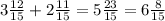 3\frac{12}{15}+2\frac{11}{15}=5\frac{23}{15}=6\frac{8}{15}