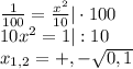 \frac{1}{100}=\frac{x^{2}}{10}|\cdot100\\10x^{2}=1|:10\\ x_{1,2}=+,-\sqrt{0,1}