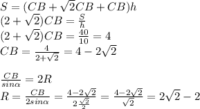 S=(CB+\sqrt2CB+CB)h\\ (2+\sqrt2)CB=\frac{S}{h}\\ (2+\sqrt2)CB=\frac{40}{10}=4\\ CB=\frac{4}{2+\sqrt2}=4-2\sqrt2\\ \\ \frac{CB}{sin\alpha}=2R\\ R=\frac{CB}{2sin\alpha}=\frac{4-2\sqrt2}{2\frac{\sqrt2}{2}}=\frac{4-2\sqrt2}{\sqrt2}=2\sqrt2-2