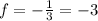 f = -\frac{1}{3} = -3