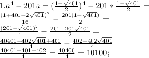 1.a^4-201a=(\frac{1-\sqrt{401}}{2})^4-201*\frac{1-\sqrt{401}}{2}=\\ \frac{(1+401-2\sqrt{401})^2}{16}-\frac{201(1-\sqrt{401})}{2}=\\ \frac{(201-\sqrt{401})^2}{4}-\frac{201-201\sqrt{401}}{2}=\\ \frac{40 401-402\sqrt{401}+401}{4}-\frac{402-402\sqrt{401}}{4}=\\ \frac{40401+401-402}{4}=\frac{40 400}{4}=10 100;\\