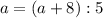 a=(a+8):5