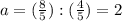 a=(\frac{8}{5}):(\frac{4}{5})=2